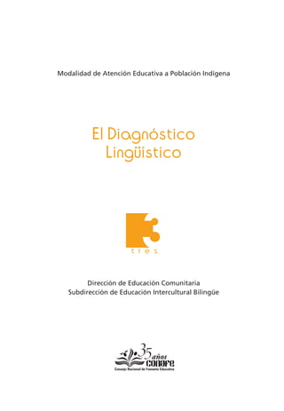 Modalidad de Atención Educativa a Población Indígena
El Diagnóstico
Lingüístico
Dirección de Educación Comunitaria
Subdirección de Educación Intercultural Bilingüe
3t r e s
 