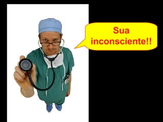 Sua inconsciente!! 