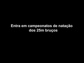 Entra em campeonatos de natação dos 25m bruços 