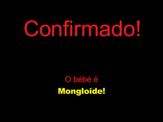 Confirmado! O bébé é Mongloide! 