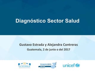 Diagnóstico Sector Salud
Gustavo Estrada y Alejandra Contreras
Guatemala, 2 de junio o del 2017
 