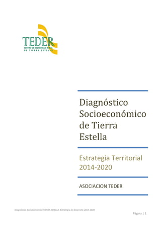 Diagnóstico Socioeconómico TIERRA ESTELLA. Estrategia de desarrollo 2014-2020
Página | 1
Diagnóstico
Socioeconómico
de Tierra
Estella
Estrategia Territorial
2014-2020
ASOCIACION TEDER
 