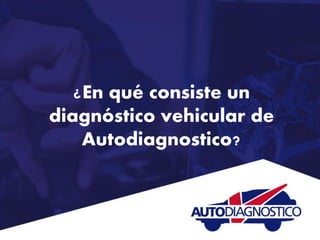 ¿En qué consiste un
diagnóstico vehicular de
Autodiagnostico?
 