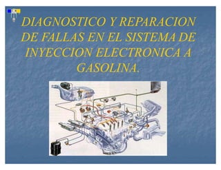 DIAGNOSTICO Y REPARACION
DE FALLAS EN EL SISTEMA DE
INYECCION ELECTRONICA A
GASOLINA.
 