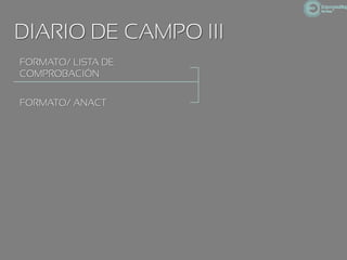 DIARIO DE CAMPO III
FORMATO/ LISTA DE
COMPROBACIÓN


FORMATO/ ANACT
 