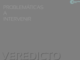 PROBLEMÁTICAS
A
INTERVENIR




VEREDICTO
 
