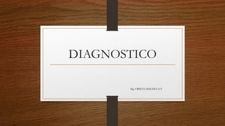 DIAGNOSTICO
Mg. ORIETA MACHUCA F
 