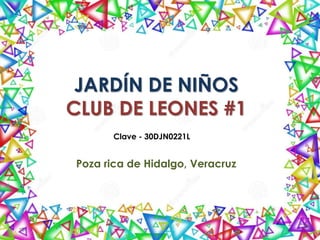 JARDÍN DE NIÑOS
CLUB DE LEONES #1
Poza rica de Hidalgo, Veracruz
Clave - 30DJN0221L
 