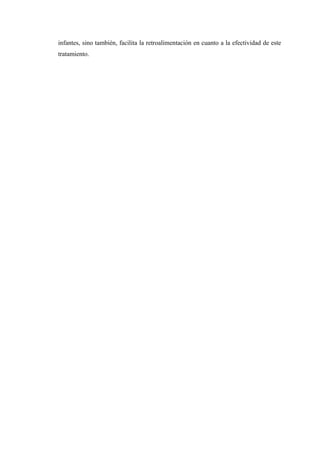 infantes, sino también, facilita la retroalimentación en cuanto a la efectividad de este
tratamiento.
 