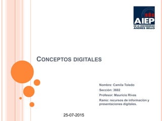 CONCEPTOS DIGITALES
Nombre: Camila Toledo
Sección: 3602
Profesor: Mauricio Rivas
Ramo: recursos de información y
presentaciones digitales.
25-07-2015
 