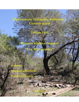 Diplomatura Territorio, Ambiente y
Conservación
Trabajo Final
Reserva Hídrica Natural
“Los Manantiales”
Autores:
Mesquida, Gerardo
Paván, Fernanda
Año: 2013
 