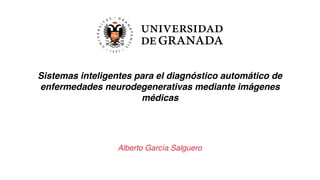 Sistemas inteligentes para el diagnóstico automático de
enfermedades neurodegenerativas mediante imágenes
médicas
Alberto García Salguero
 