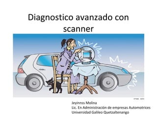 Diagnostico avanzado con
scanner

Jeyinnss Molina
Lic. En Administración de empresas Automotrices
Universidad Galileo Quetzaltenango

 