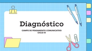 Diagnóstico
CAMPO DE PENSAMIENTO COMUNICATIVO
CICLO III
 