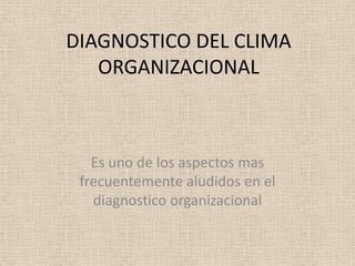DIAGNOSTICO DEL CLIMA
   ORGANIZACIONAL



   Es uno de los aspectos mas
 frecuentemente aludidos en el
   diagnostico organizacional
 