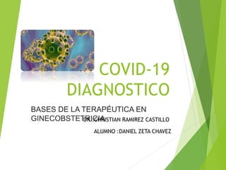 COVID-19
DIAGNOSTICO
ALUMNO :DANIEL ZETA CHAVEZ
BASES DE LA TERAPÉUTICA EN
GINECOBSTETRICIA
DR.:CHRISTIAN RAMIREZ CASTILLO
 