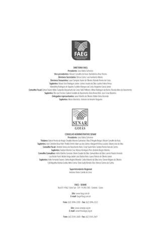 DIRETORIA FAEG
Presidente: José Mário Schreiner
Vice-presidentes: Mozart Carvalho deAssis;Bartolomeu Braz Pereira
Diretores Secretários:DirceuCortez;LuisHumbertoRibeiro
DiretoresTesoureiros:LauroSampaioXavierdeOliveira;RômuloPereiradaCosta.
Suplentes:MoacirJoséRodriguesJúnior;LiomarJesuínodaSilva;JustinoFelícioPerius;
WanderleyRodriguesdeSiqueira;EuclidesMarquesdaCosta;AnajarinoGarciaJúnior
Conselho Fiscal:EdmarDuarteVilela;EurípedesBassamurfodaCosta;NelciPalhares;VilmarRodriguesdaRocha;RicardoAlvesdoNascimento.
Suplentes:ÉlioJoséFerreira;GalenoGeraldodoNascimento;ArnoBrunoWeis;JoséCésarAbrantes.
Delegados representantes:JuraciMartinsdeOliveira;WalterVieiraRezende.
Suplentes:AlécioMaróstica; AntenordeAmorimNogueira
CONSELHOADMINISTRATIVO SENAR
Presidente: José Mário Schreiner
Titulares:BaironPereiradeAraújo;OsvaldoMoreiraGuimarães;EliasD'AngeloBorges;MozartCarvalhodeAssis.
Suplentes:JoséCelestinoRosaPaim;TheldoEmrich;AlairLuizdosSantos;MargarethIrineuLuciano;SilvanoJosédaSilva.
ConselhoFiscal: AntônioSênecadoNascimentoNeto;CésarSaviniNeto;SandraPereiraFariadoCarmo.
Suplentes:HudsonMoreiraCruz;AfonsoHenriquesPires;AntônioBorgesMoreira.
ConselhoConsultivo:HélcioMartinsGervásio;DivinoGoulartdaSilva;SamuelAlvesdaSilva;LaércioPeixotoFerrante;
LuizBeckerKarst;AlcidesVeigaJardim;JoséBatistaNeto;JuarezPatríciodeOliveiraJúnior.
Suplentes:HélioFernandoTavares;SelmaReginaMiranda;CarlosRobertodaSilvaLima;OsmanWagnerdeOliveira;
CylMiquelinaBatistaGedda;AlírioCorrêa;TaniaSuelyMendesDias;MarcosGomesdaCunha
Superintendente Regional
Antônio Flávio Camilo de Lima
FAEG - SENAR
Rua 87 nº662,Setor Sul - CEP:74.093-300 - Goiânia - Goiás
Site: www.faeg.com.br
E-mail: faeg@faeg.com.br
Fone: (62) 3096-2200 - Fax: (62) 3096-2222
Site: www.senargo.org.br
E-mail: senar@senargo.org.br
Fone:(62) 3545-2600 - Fax: (62) 3545-2601
 