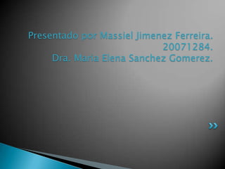 Presentado por MassielJimenez Ferreira.20071284.Dra. MariaElena SanchezGomerez. 