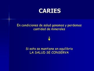 CARIES

En condiciones de salud ganamos y perdemos
           cantidad de minerales




     Si esto se mantiene en equilibrio
        LA SALUD SE CONSERVA
 