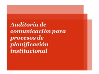Comunicación organizacional–2013 - I
Auditoria de
comunicación para
procesos de
planificación
institucional
 