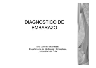 DIAGNOSTICO DE
   EMBARAZO


        Dra. Marisol Fernández B.
 Departamento de Obstetricia y Ginecología
          Universidad del Zulia
 