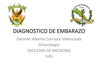 DIAGNOSTICO DE EMBARAZO Germán Alberto Carrazco Valenzuela Ginecologia FACULTAD DE MEDICINA  UAS  