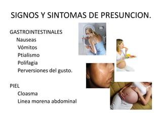 SIGNOS Y SINTOMAS DE PRESUNCION.GASTROINTESTINALES     Nauseas       Vómitos      Ptialismo      Polifagia      Perversiones del gusto.PIEL      CloasmaLinea morena abdominal 