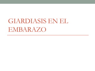 GIARDIASIS EN EL
EMBARAZO
 