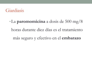 Giardiasis
•La paromomicina a dosis de 500 mg/8
horas durante diez días es el tratamiento
más seguro y efectivo en el embarazo
 