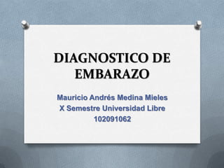 DIAGNOSTICO DE
EMBARAZO
Mauricio Andrés Medina Mieles
X Semestre Universidad Libre
102091062
 