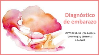 Diagnóstico
de embarazo
MIP Vega Obeso Erika Gabriela
Ginecología y obstetricia
Julio 2017
 