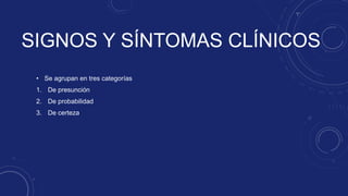 SIGNOS Y SÍNTOMAS CLÍNICOS
• Se agrupan en tres categorías
1. De presunción
2. De probabilidad
3. De certeza
 