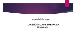 DIAGNOSTICO DE EMBARAZO
Obstetricia I
Hospital de la mujer
 