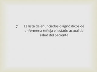 7.   La lista de enunciados diagnósticos de
     enfermería refleja el estado actual de
                salud del paciente
 