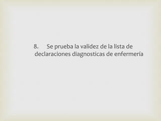 8. Se prueba la validez de la lista de
declaraciones diagnosticas de enfermería
 