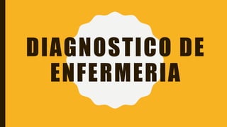 DIAGNOSTICO DE
ENFERMERIA
 