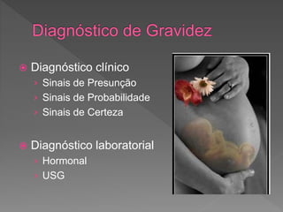  Diagnóstico clínico
› Sinais de Presunção
› Sinais de Probabilidade
› Sinais de Certeza
 Diagnóstico laboratorial
› Hormonal
› USG
 