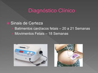  Sinais de Certeza
› Batimentos cardíacos fetais – 20 a 21 Semanas
› Movimentos Fetais – 18 Semanas
 