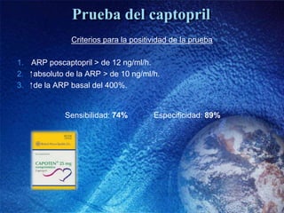 Prueba del captopril
               Criterios para la positividad de la prueba

1. ARP poscaptopril > de 12 ng/ml/h.
2. ⁭ ...