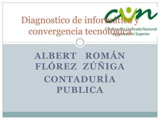 ALBERT ROMÁN
FLÓREZ ZÚÑIGA
CONTADURÍA
PUBLICA
Diagnostico de informática y
convergencia tecnológica
 