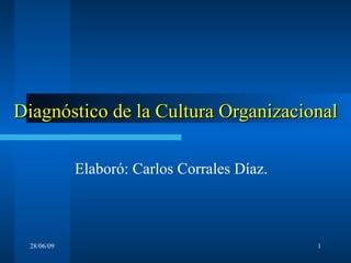 Diagnóstico de la Cultura Organizacional Elaboró: Carlos Corrales Díaz. 28/06/09 
