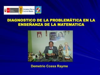 DIAGNOSTICO DE LA PROBLEMÁTICA EN LA
ENSEÑANZA DE LA MATEMATICA
Demetrio Ccesa Rayme
 