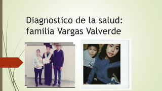 Diagnostico de la salud:
familia Vargas Valverde
 