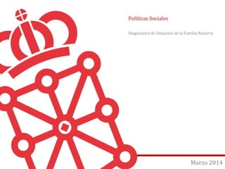 Políticas Sociales 
Diagnóstico de Situación de la Familia Navarra 
Page |1 Marzo 2014 
 