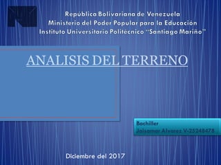 Diciembre del 2017
ANALISIS DEL TERRENO
Bachiller
Jaisamar Alvarez V-25248478
 