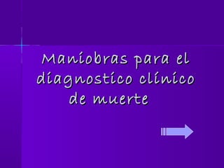 Maniobras para elManiobras para el
diagnostico clínicodiagnostico clínico
de muertede muerte
 