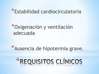 *Estabilidad cardiocirculatoria

*Oxigenación y ventilación
adecuada

*Ausencia de hipotermia grave.

*

 