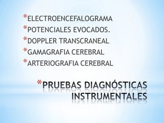 *ELECTROENCEFALOGRAMA
*POTENCIALES EVOCADOS.
*DOPPLER TRANSCRANEAL
*GAMAGRAFIA CEREBRAL
*ARTERIOGRAFIA CEREBRAL

*

 