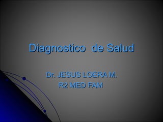 Diagnostico  de Salud Dr. JESUS LOERA M. R2 MED FAM  