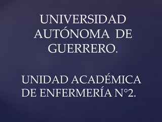 UNIDAD ACADÉMICA
DE ENFERMERÍA N°2.
UNIVERSIDAD
AUTÓNOMA DE
GUERRERO.
 